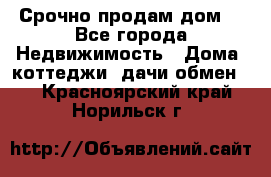 Срочно продам дом  - Все города Недвижимость » Дома, коттеджи, дачи обмен   . Красноярский край,Норильск г.